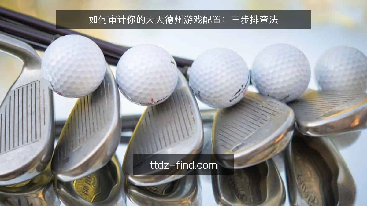 如何审计你的天天德州游戏配置:三步排查法