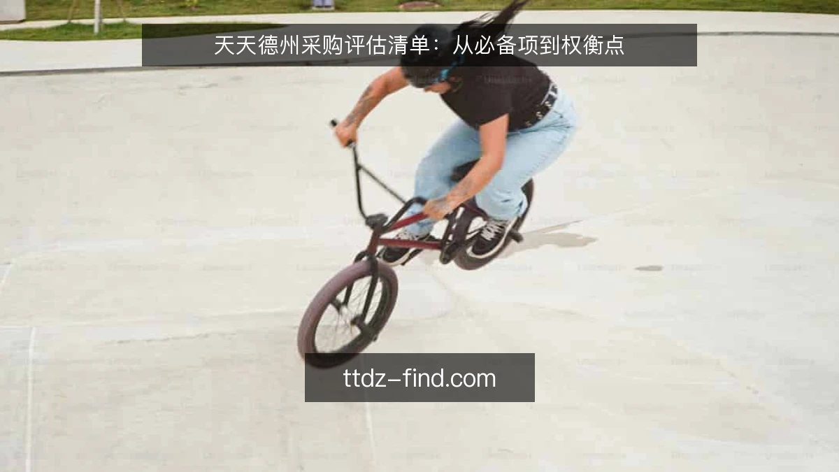 天天德州采购评估清单:从必备项到权衡点