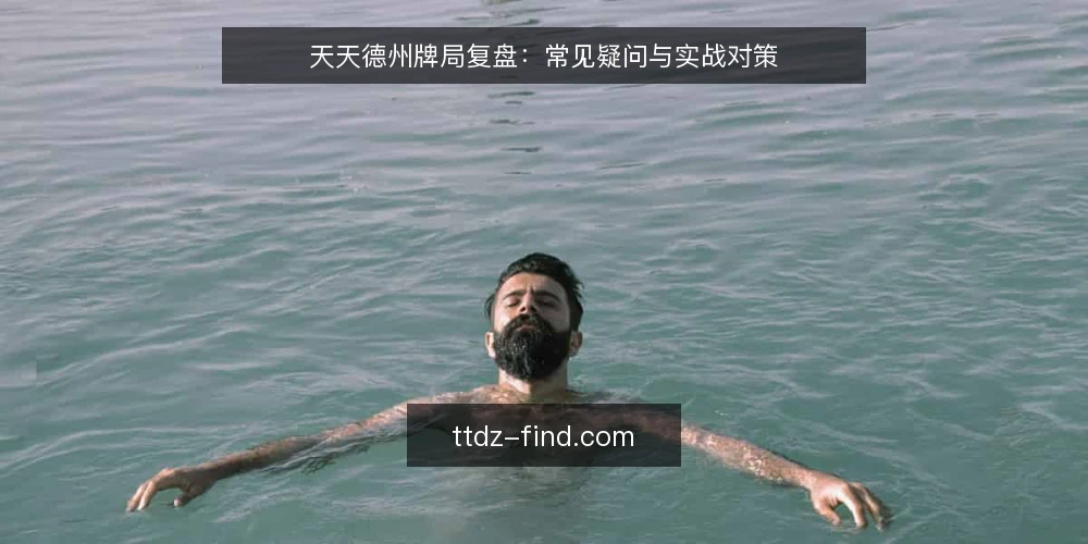 天天德州牌局复盘：常见疑问与实战对策 — 天天德州局中常遇的瓶颈是什么？ 配图