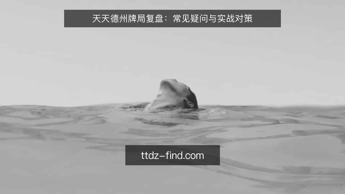 天天德州牌局复盘:常见疑问与实战对策