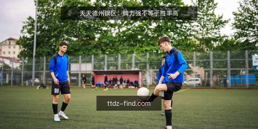 天天德州误区：牌力强不等于胜率高 — 信号观察：哪些迹象说明你正陷入误区 配图