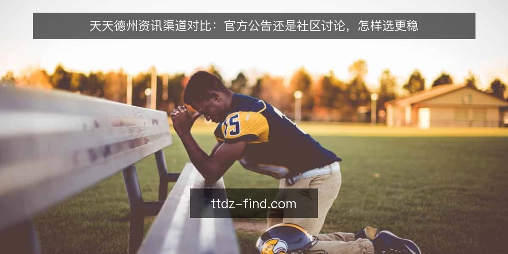 天天德州资讯渠道对比:官方公告还是社区讨论,怎样选更稳 — 从一次误判说起:资讯选错会带来什么麻烦 配图