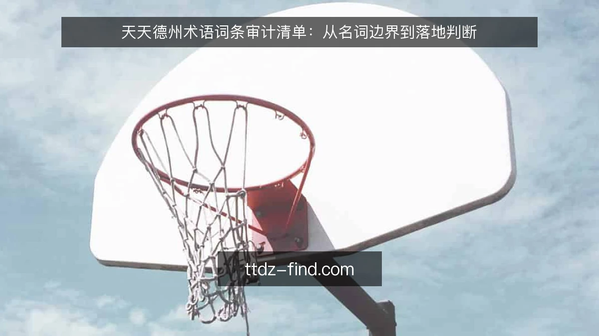 天天德州术语词条审计清单:从名词边界到落地判断