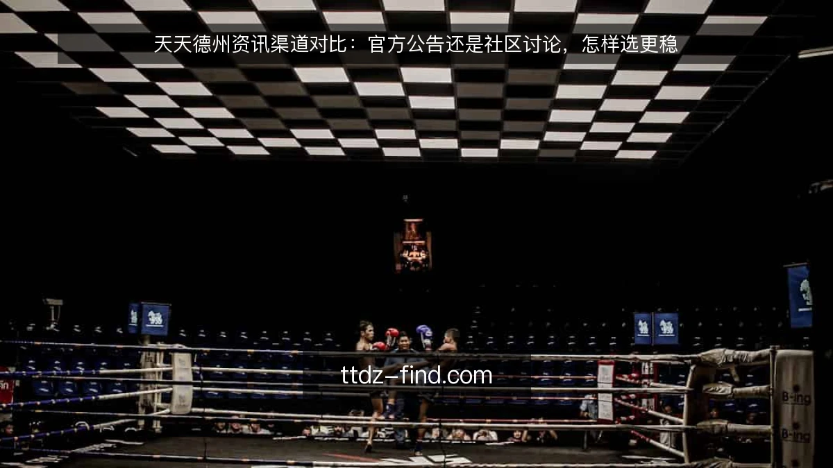 天天德州资讯渠道对比:官方公告还是社区讨论,怎样选更稳