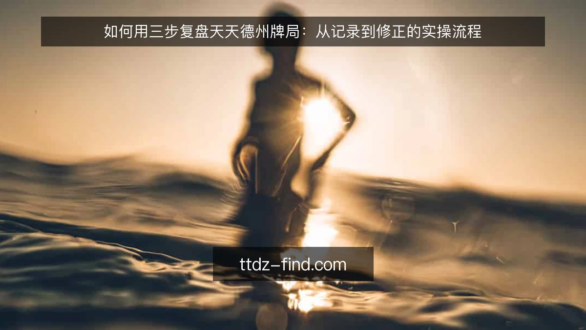 如何用三步复盘天天德州牌局：从记录到修正的实操流程
